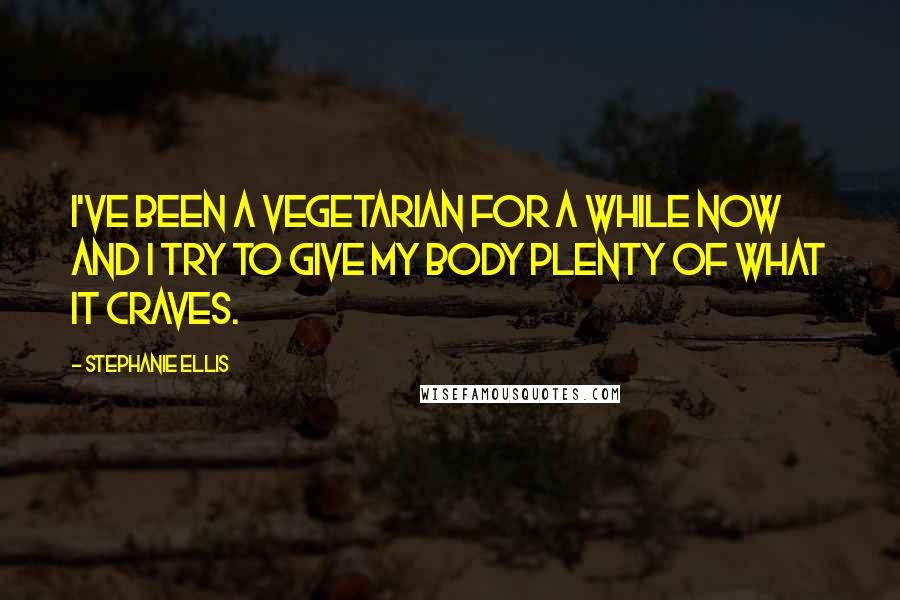 Stephanie Ellis Quotes: I've been a vegetarian for a while now and I try to give my body plenty of what it craves.