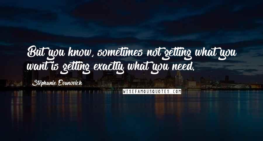 Stephanie Evanovich Quotes: But you know, sometimes not getting what you want is getting exactly what you need.