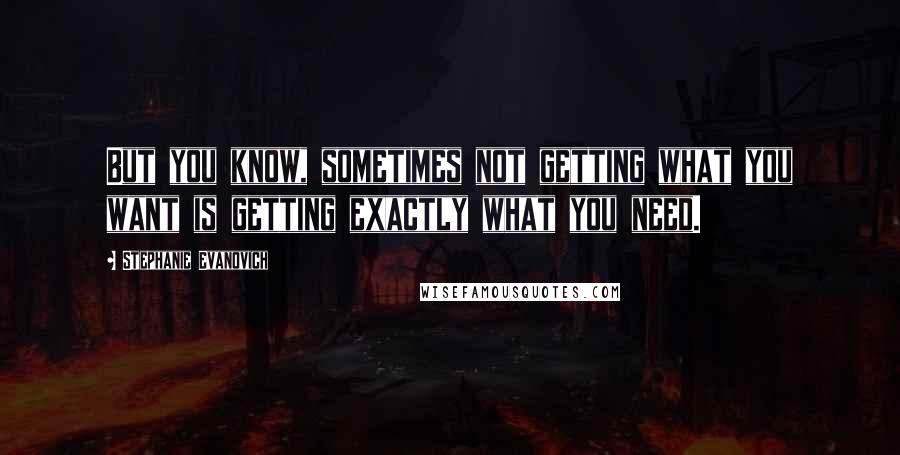 Stephanie Evanovich Quotes: But you know, sometimes not getting what you want is getting exactly what you need.