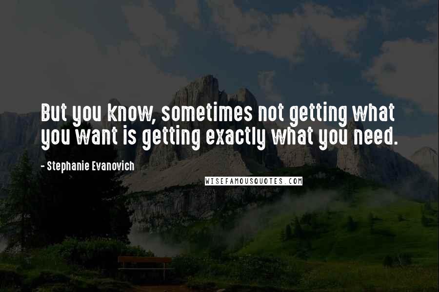 Stephanie Evanovich Quotes: But you know, sometimes not getting what you want is getting exactly what you need.