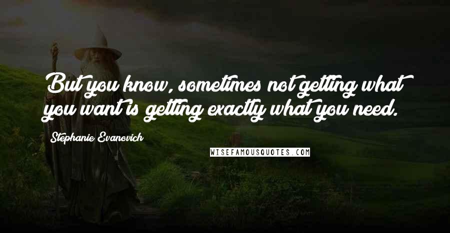 Stephanie Evanovich Quotes: But you know, sometimes not getting what you want is getting exactly what you need.