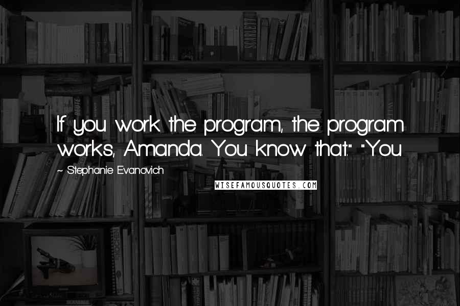 Stephanie Evanovich Quotes: If you work the program, the program works, Amanda. You know that." "You
