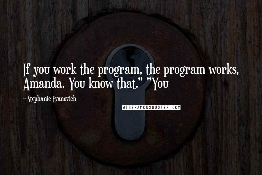 Stephanie Evanovich Quotes: If you work the program, the program works, Amanda. You know that." "You