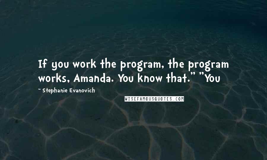 Stephanie Evanovich Quotes: If you work the program, the program works, Amanda. You know that." "You