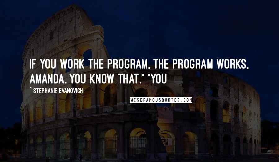 Stephanie Evanovich Quotes: If you work the program, the program works, Amanda. You know that." "You