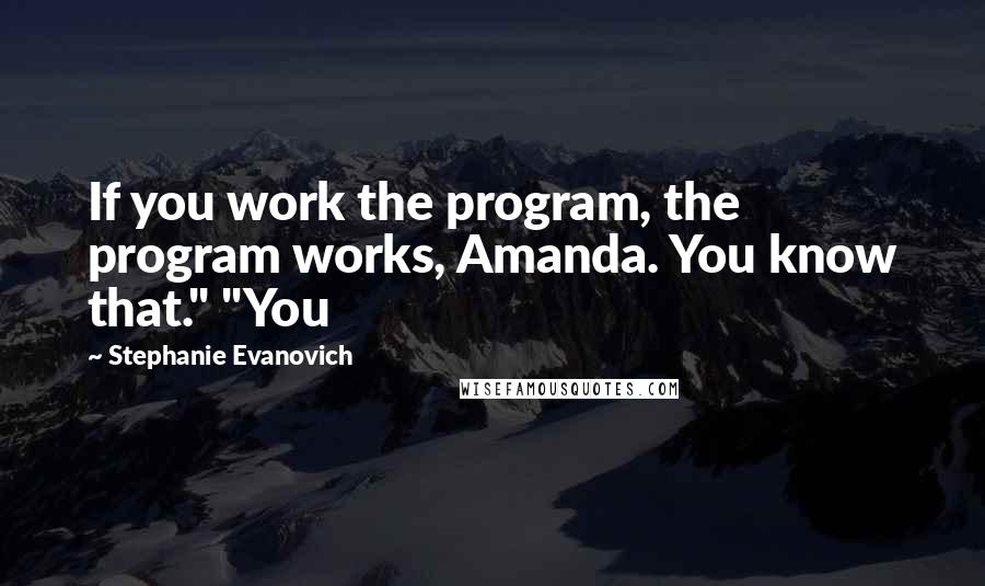 Stephanie Evanovich Quotes: If you work the program, the program works, Amanda. You know that." "You