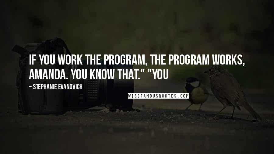 Stephanie Evanovich Quotes: If you work the program, the program works, Amanda. You know that." "You