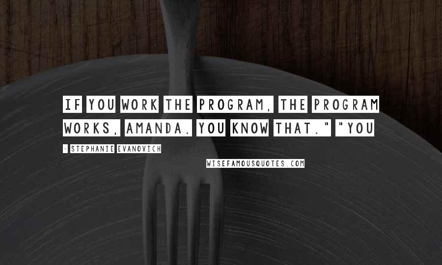 Stephanie Evanovich Quotes: If you work the program, the program works, Amanda. You know that." "You