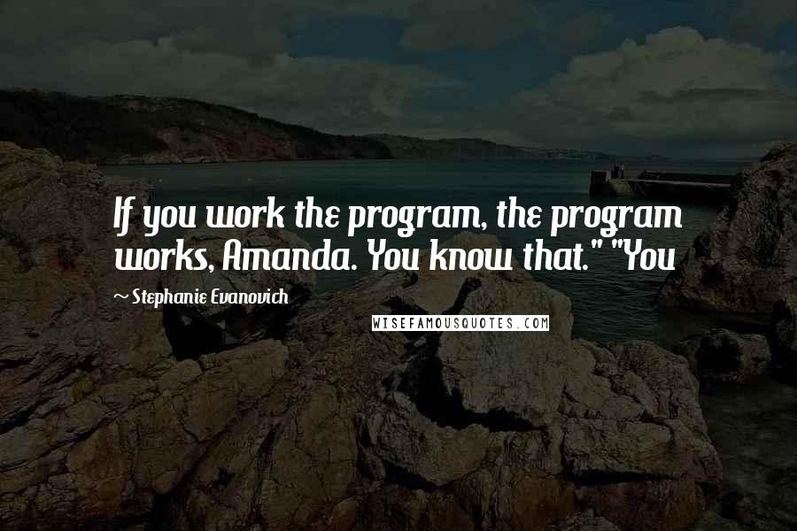 Stephanie Evanovich Quotes: If you work the program, the program works, Amanda. You know that." "You