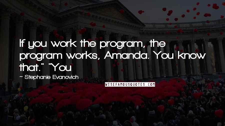 Stephanie Evanovich Quotes: If you work the program, the program works, Amanda. You know that." "You