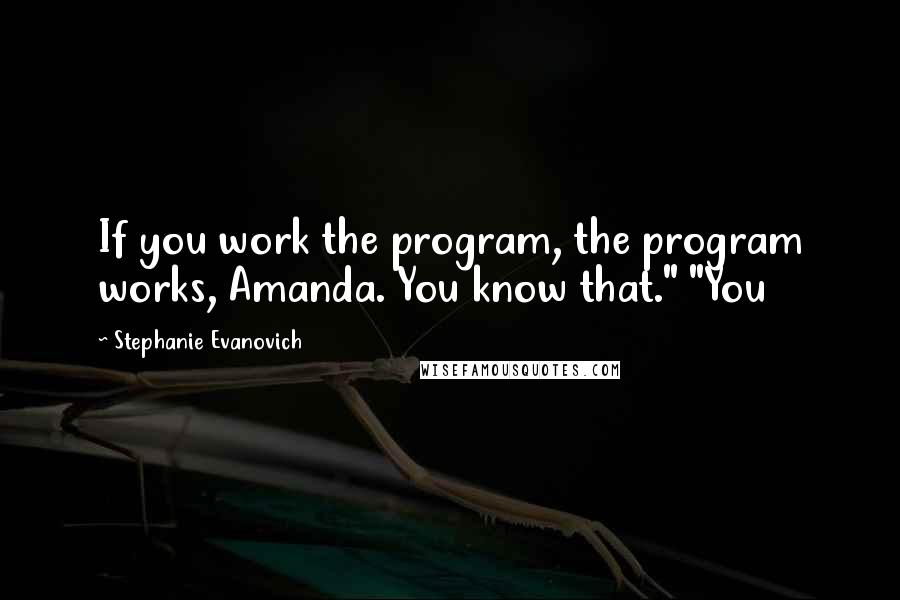 Stephanie Evanovich Quotes: If you work the program, the program works, Amanda. You know that." "You