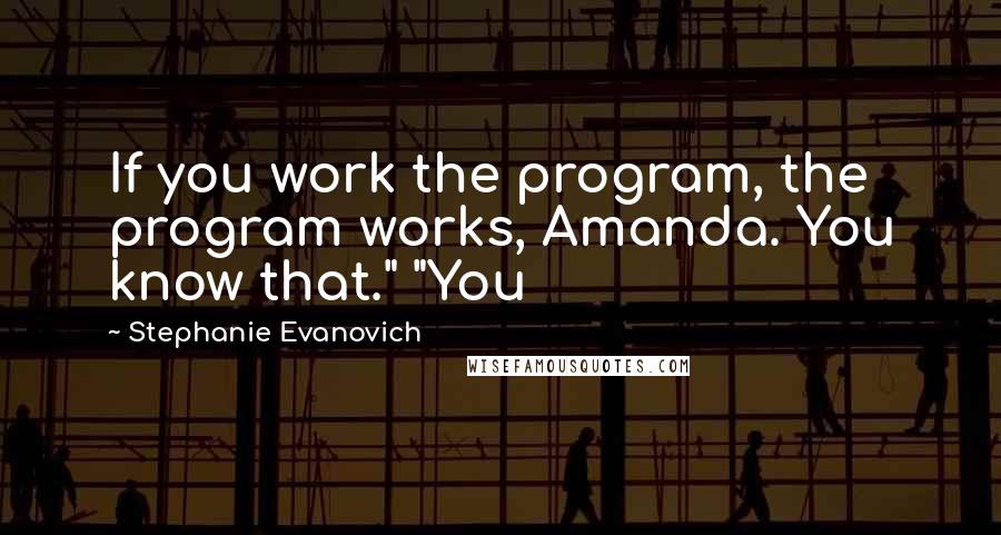 Stephanie Evanovich Quotes: If you work the program, the program works, Amanda. You know that." "You