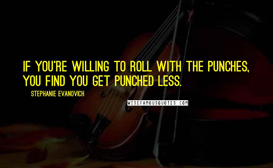 Stephanie Evanovich Quotes: If you're willing to roll with the punches, you find you get punched less.