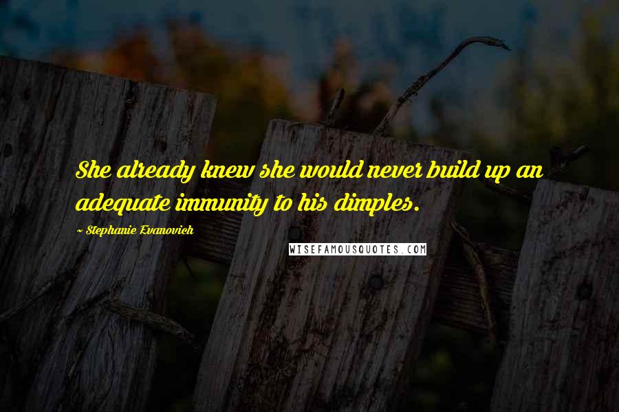 Stephanie Evanovich Quotes: She already knew she would never build up an adequate immunity to his dimples.