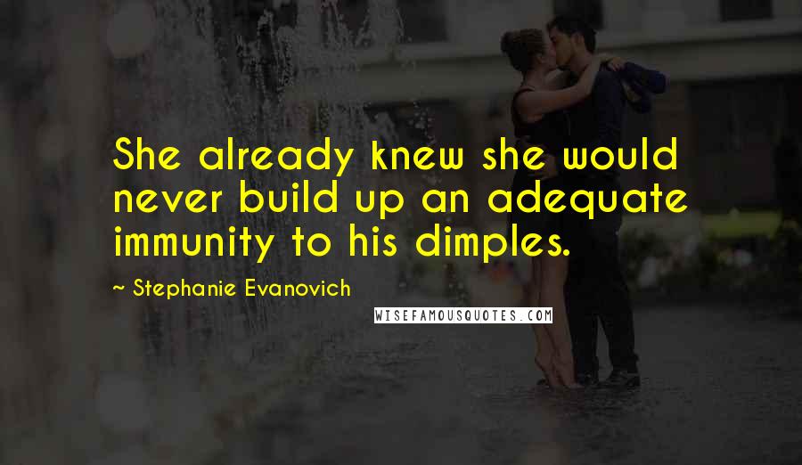 Stephanie Evanovich Quotes: She already knew she would never build up an adequate immunity to his dimples.