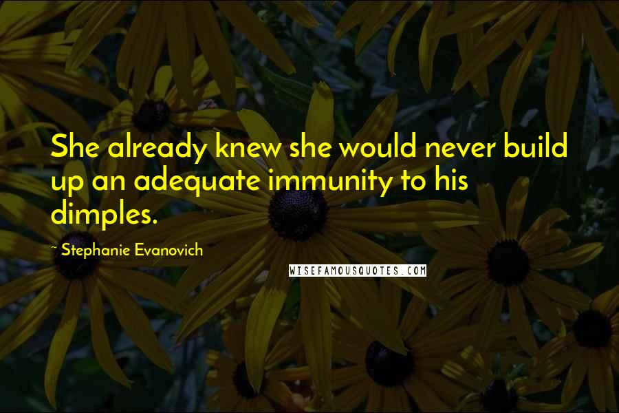 Stephanie Evanovich Quotes: She already knew she would never build up an adequate immunity to his dimples.