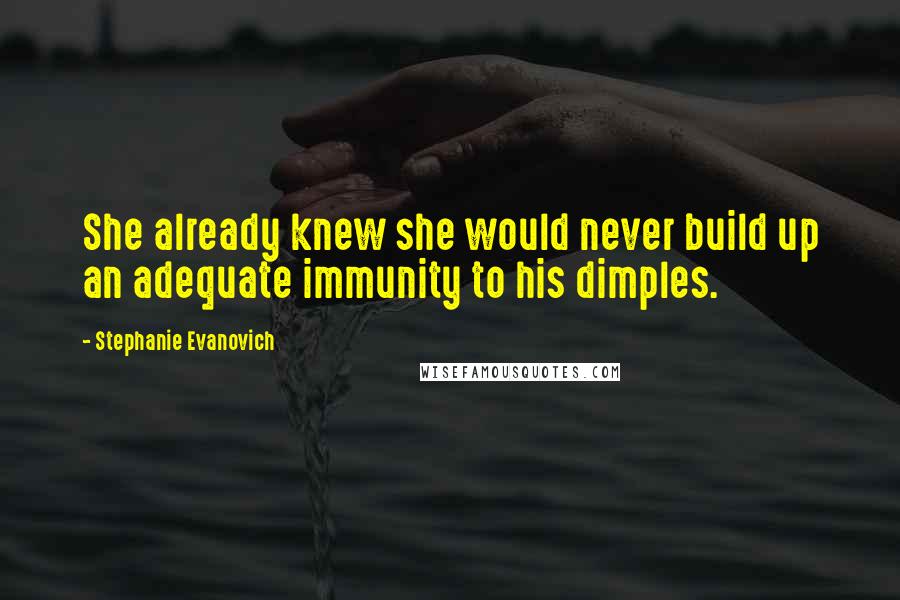 Stephanie Evanovich Quotes: She already knew she would never build up an adequate immunity to his dimples.