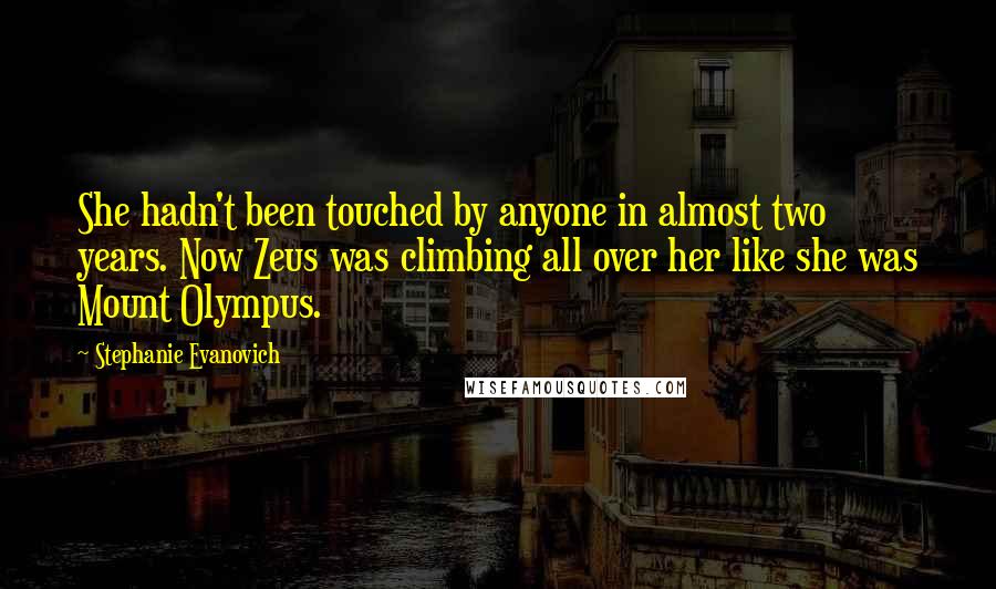 Stephanie Evanovich Quotes: She hadn't been touched by anyone in almost two years. Now Zeus was climbing all over her like she was Mount Olympus.