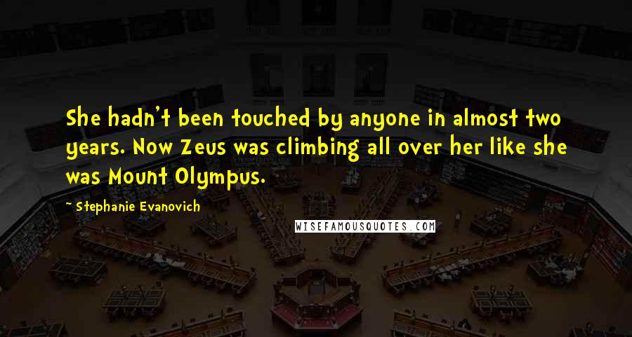 Stephanie Evanovich Quotes: She hadn't been touched by anyone in almost two years. Now Zeus was climbing all over her like she was Mount Olympus.
