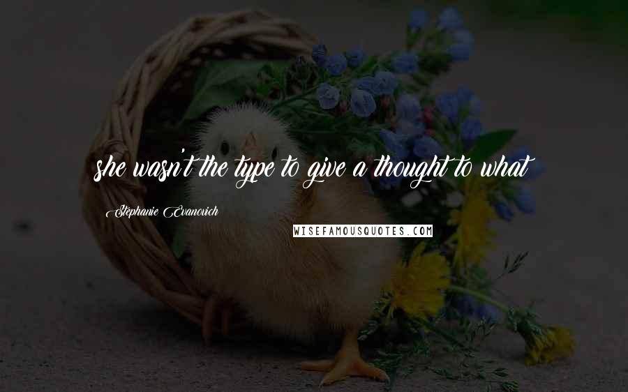 Stephanie Evanovich Quotes: she wasn't the type to give a thought to what