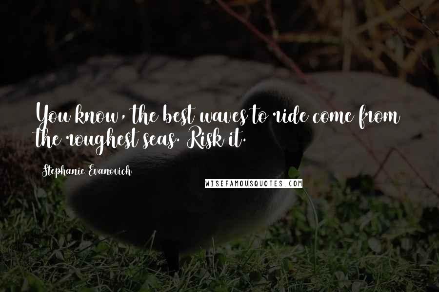 Stephanie Evanovich Quotes: You know, the best waves to ride come from the roughest seas. Risk it.