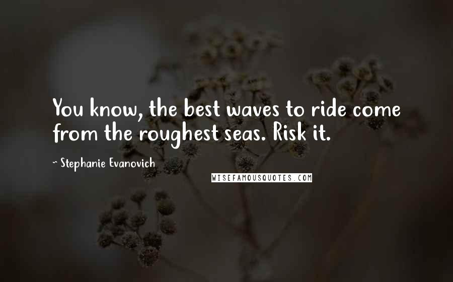 Stephanie Evanovich Quotes: You know, the best waves to ride come from the roughest seas. Risk it.