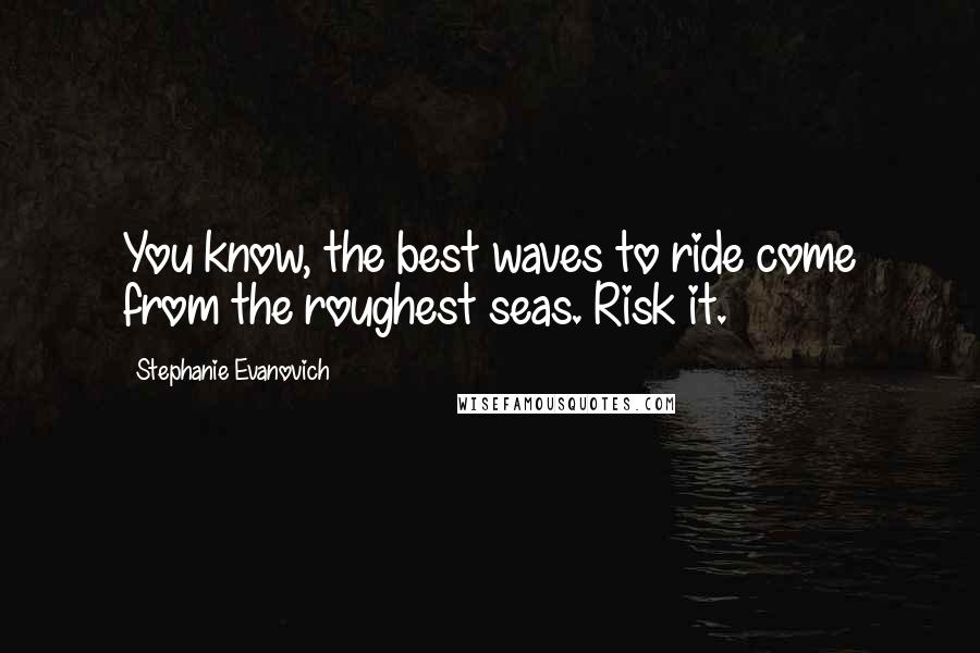 Stephanie Evanovich Quotes: You know, the best waves to ride come from the roughest seas. Risk it.