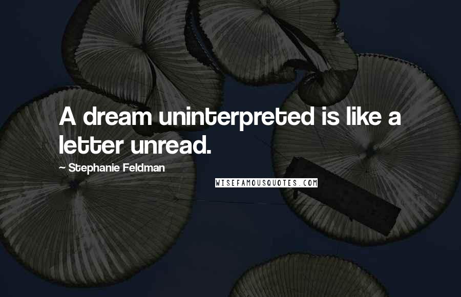 Stephanie Feldman Quotes: A dream uninterpreted is like a letter unread.