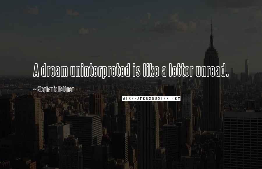 Stephanie Feldman Quotes: A dream uninterpreted is like a letter unread.