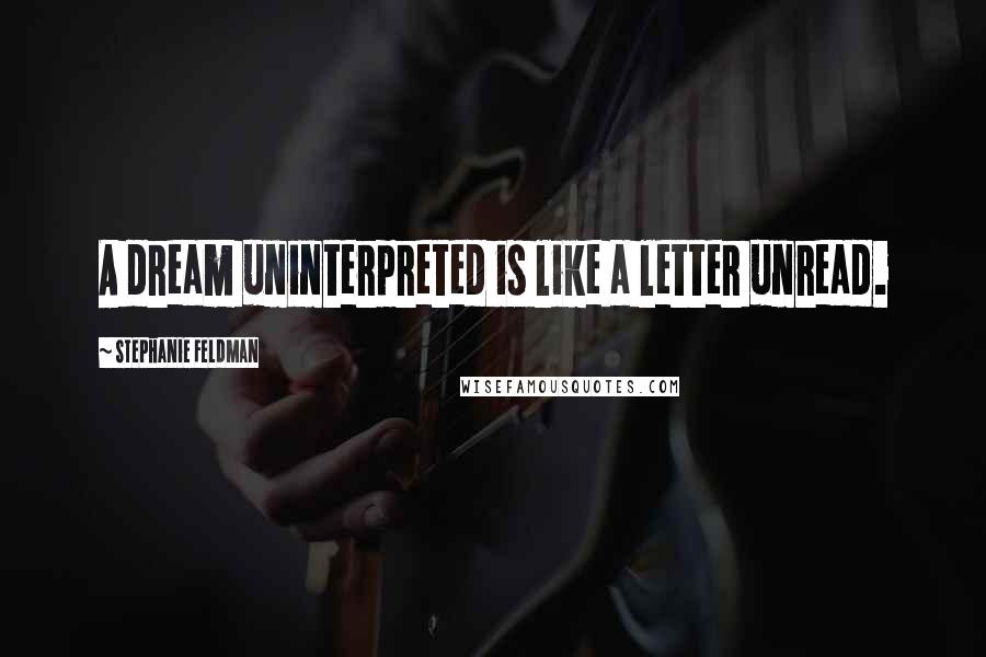 Stephanie Feldman Quotes: A dream uninterpreted is like a letter unread.