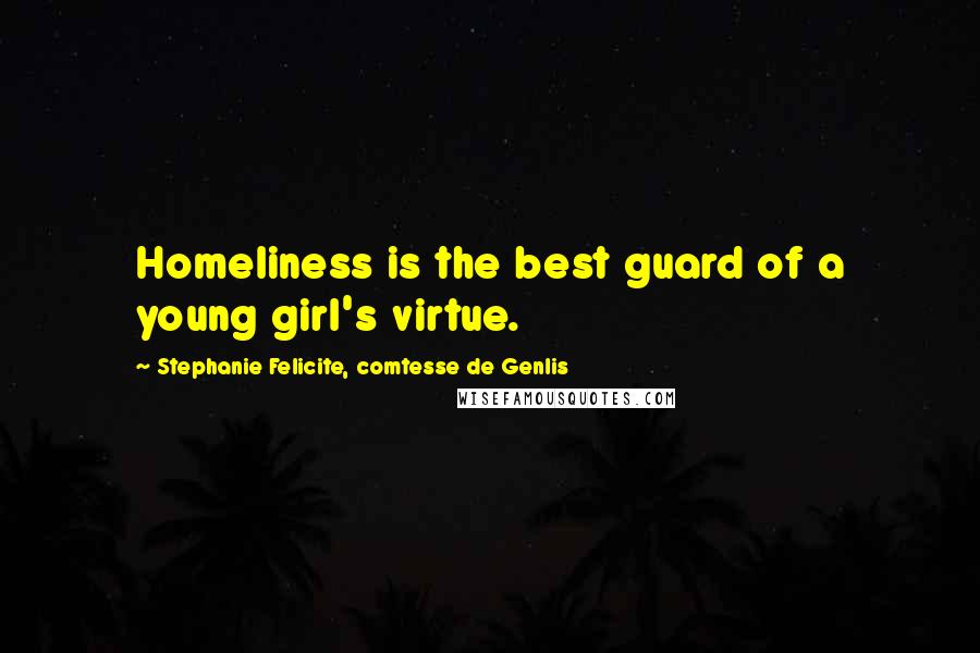 Stephanie Felicite, Comtesse De Genlis Quotes: Homeliness is the best guard of a young girl's virtue.