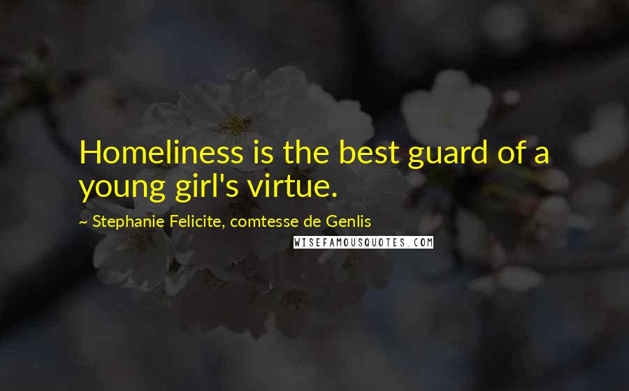 Stephanie Felicite, Comtesse De Genlis Quotes: Homeliness is the best guard of a young girl's virtue.