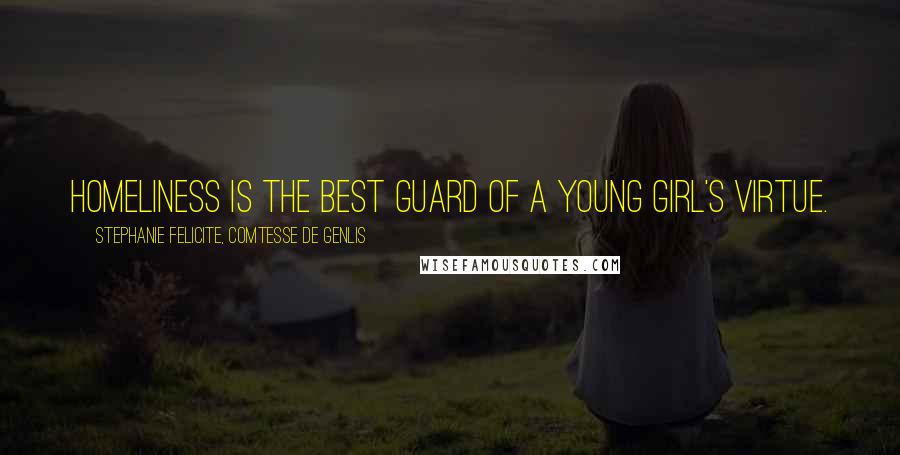 Stephanie Felicite, Comtesse De Genlis Quotes: Homeliness is the best guard of a young girl's virtue.