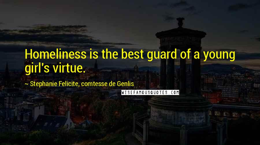 Stephanie Felicite, Comtesse De Genlis Quotes: Homeliness is the best guard of a young girl's virtue.