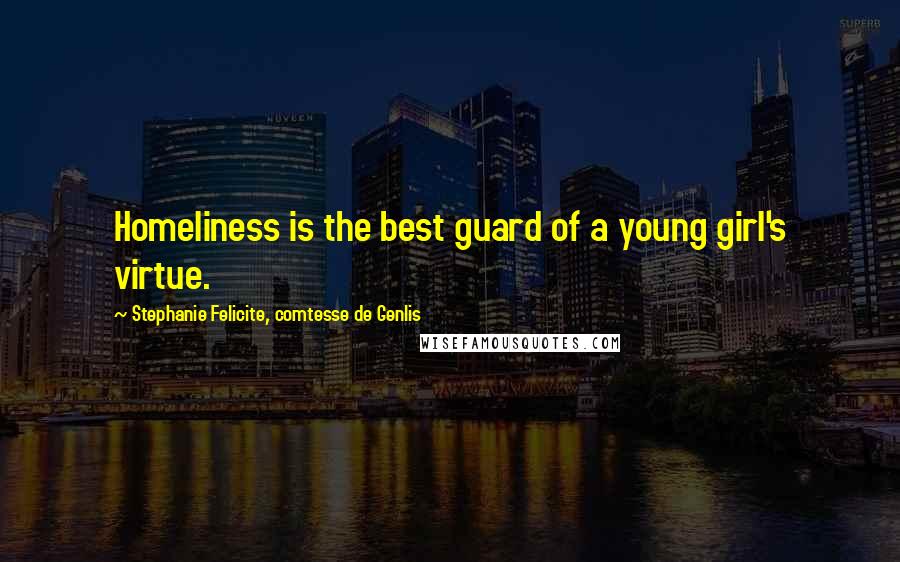 Stephanie Felicite, Comtesse De Genlis Quotes: Homeliness is the best guard of a young girl's virtue.