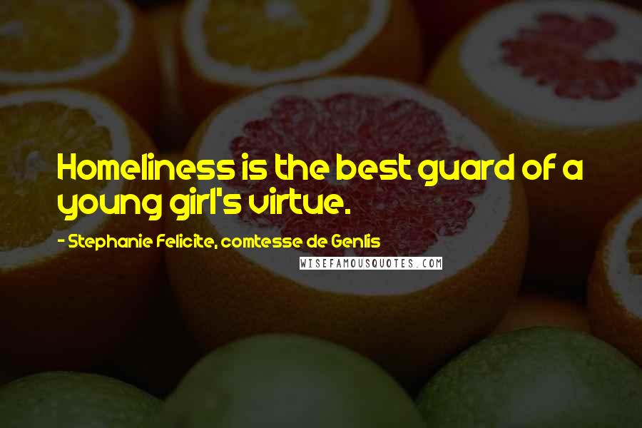 Stephanie Felicite, Comtesse De Genlis Quotes: Homeliness is the best guard of a young girl's virtue.