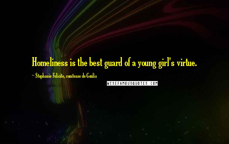 Stephanie Felicite, Comtesse De Genlis Quotes: Homeliness is the best guard of a young girl's virtue.