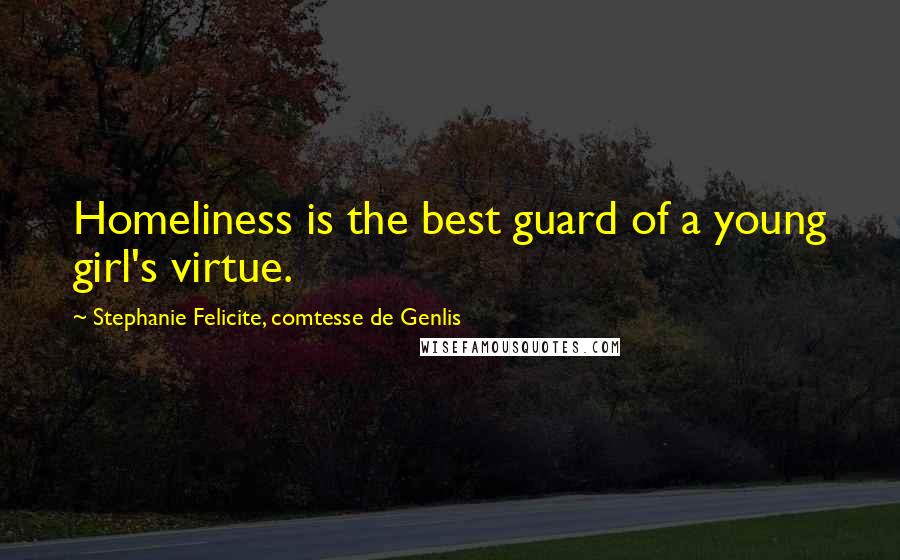 Stephanie Felicite, Comtesse De Genlis Quotes: Homeliness is the best guard of a young girl's virtue.