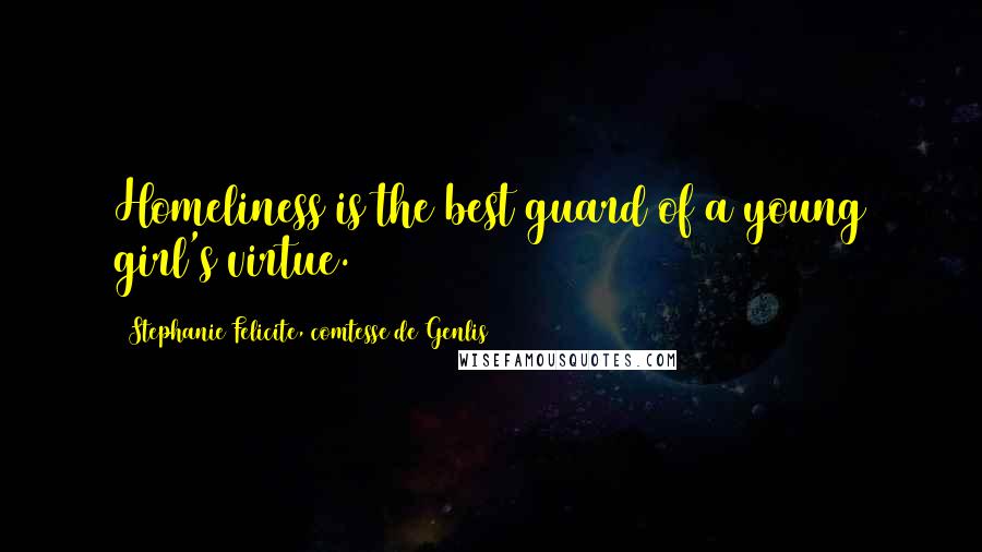 Stephanie Felicite, Comtesse De Genlis Quotes: Homeliness is the best guard of a young girl's virtue.