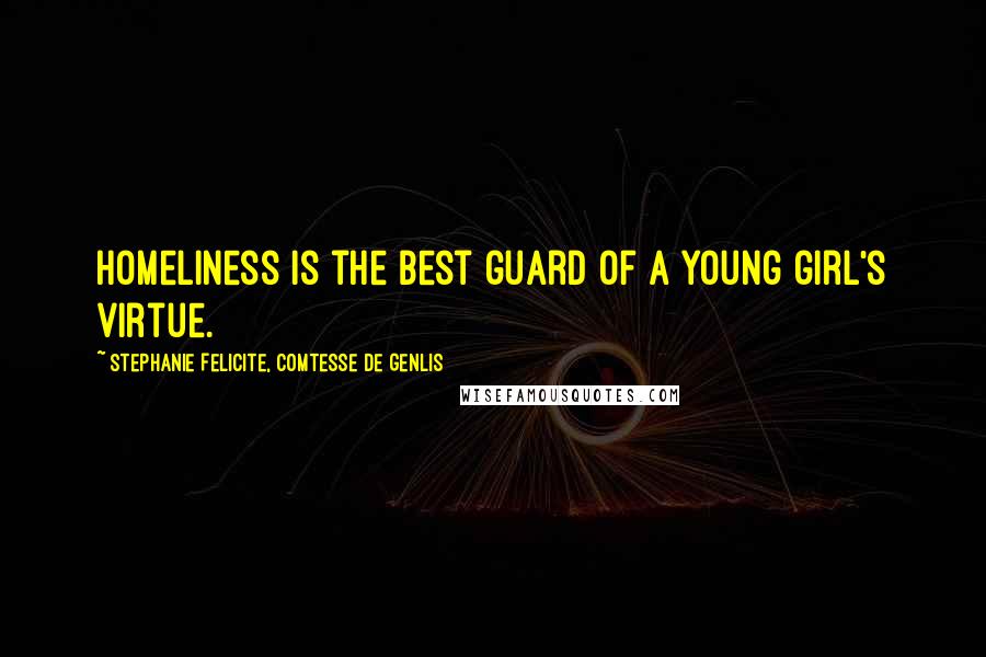 Stephanie Felicite, Comtesse De Genlis Quotes: Homeliness is the best guard of a young girl's virtue.