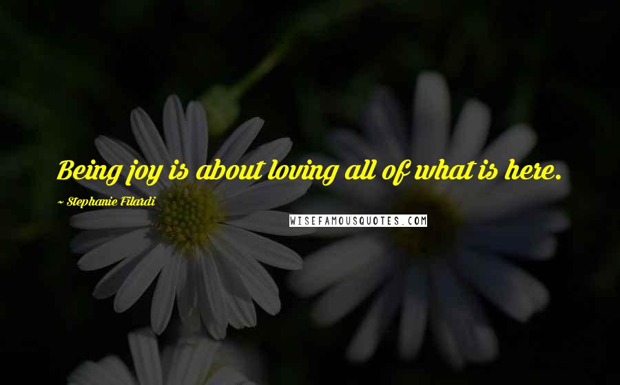 Stephanie Filardi Quotes: Being joy is about loving all of what is here.