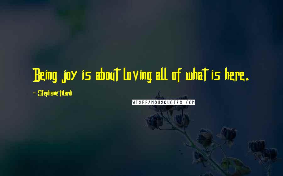 Stephanie Filardi Quotes: Being joy is about loving all of what is here.