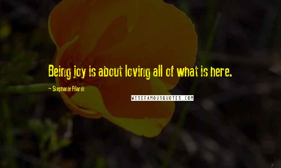 Stephanie Filardi Quotes: Being joy is about loving all of what is here.