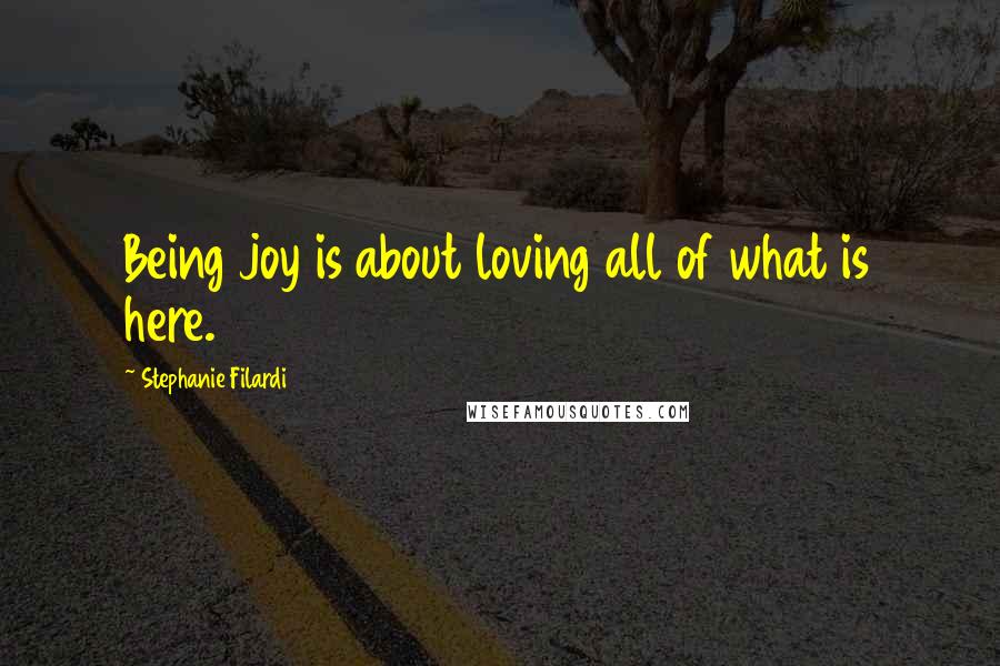 Stephanie Filardi Quotes: Being joy is about loving all of what is here.