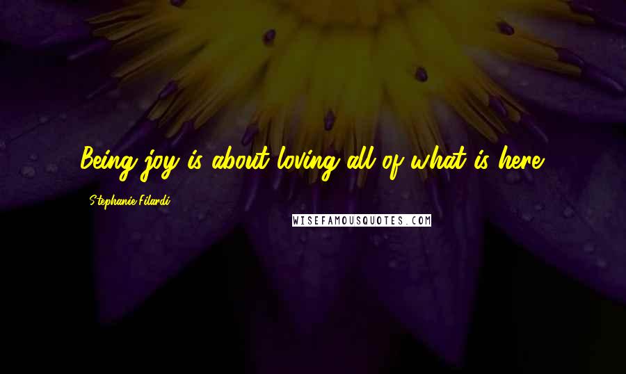 Stephanie Filardi Quotes: Being joy is about loving all of what is here.