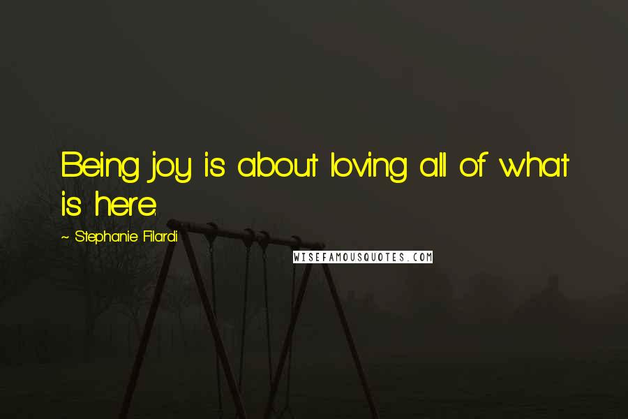 Stephanie Filardi Quotes: Being joy is about loving all of what is here.