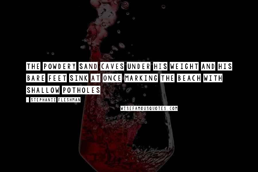 Stephanie Fleshman Quotes: The powdery sand caves under his weight and his bare feet sink at once marking the beach with shallow potholes