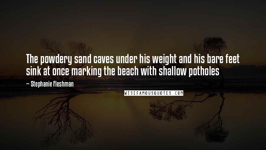 Stephanie Fleshman Quotes: The powdery sand caves under his weight and his bare feet sink at once marking the beach with shallow potholes