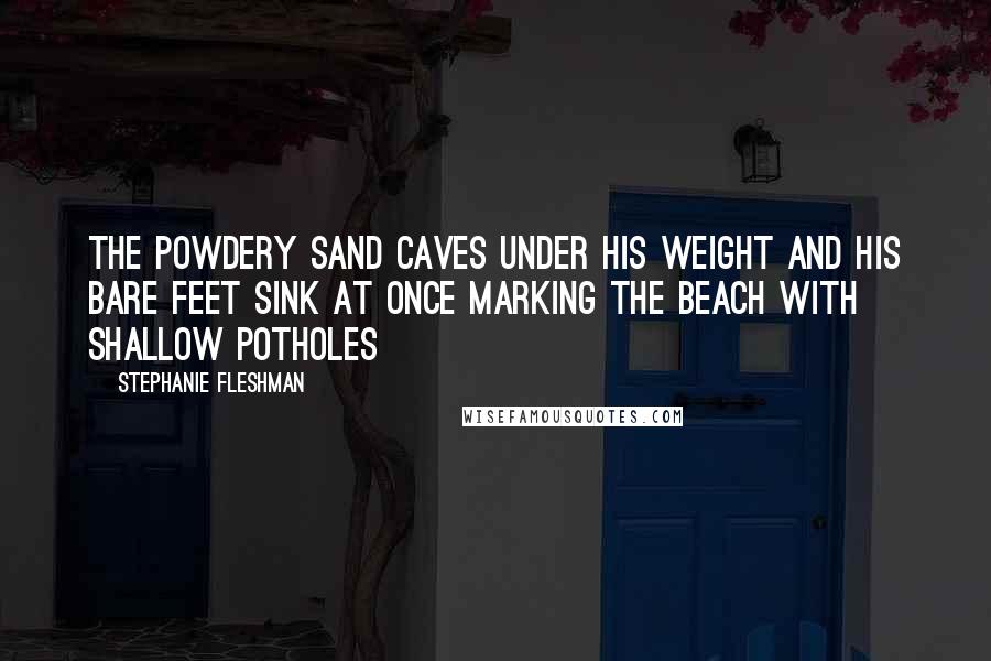 Stephanie Fleshman Quotes: The powdery sand caves under his weight and his bare feet sink at once marking the beach with shallow potholes