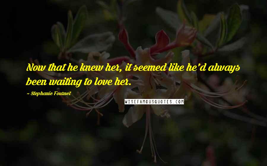 Stephanie Fournet Quotes: Now that he knew her, it seemed like he'd always been waiting to love her.